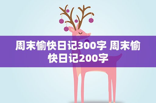 周末愉快日记300字 周末愉快日记200字