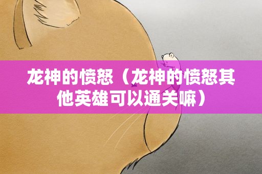 龙神的愤怒（龙神的愤怒其他英雄可以通关嘛）