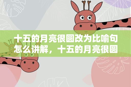 十五的月亮很圆改为比喻句怎么讲解，十五的月亮很圆改为比喻句怎么讲解呢