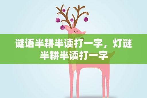 谜语半耕半读打一字，灯谜半耕半读打一字