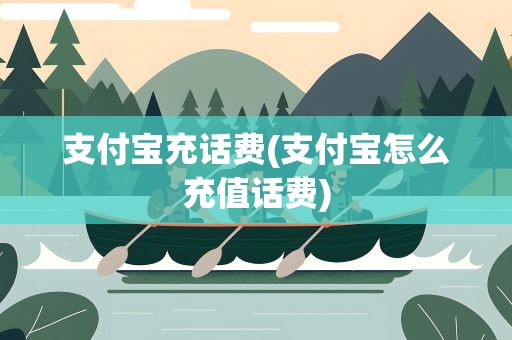 支付宝充话费(支付宝怎么充值话费)