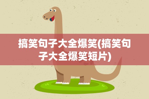 搞笑句子大全爆笑(搞笑句子大全爆笑短片)