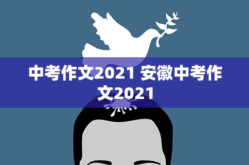 中考作文2021 安徽中考作文2021