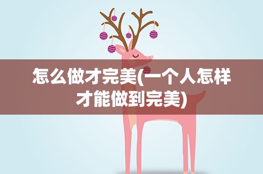 怎么做才完美(一个人怎样才能做到完美)