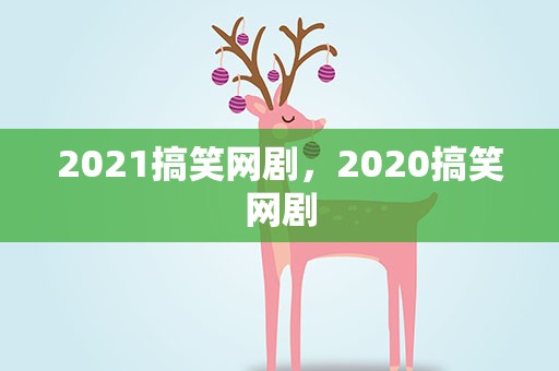 2021搞笑网剧，2020搞笑网剧
