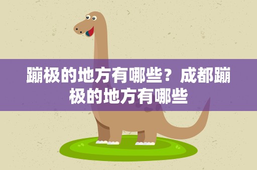 蹦极的地方有哪些？成都蹦极的地方有哪些