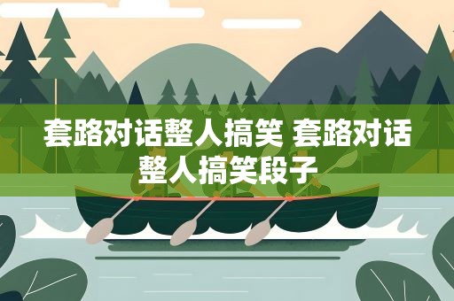 套路对话整人搞笑 套路对话整人搞笑段子