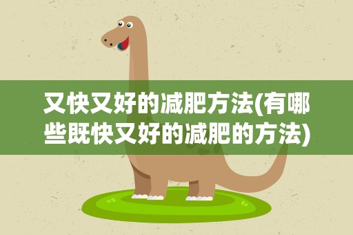 又快又好的减肥方法(有哪些既快又好的减肥的方法)