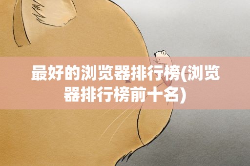 最好的浏览器排行榜(浏览器排行榜前十名)