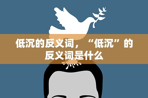 低沉的反义词，“低沉”的反义词是什么