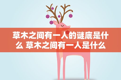 草木之间有一人的谜底是什么 草木之间有一人是什么谜语
