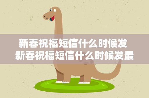 新春祝福短信什么时候发 新春祝福短信什么时候发最好