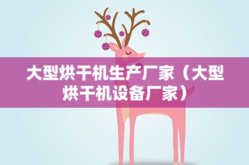 大型烘干机生产厂家（大型烘干机设备厂家）