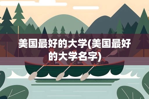 美国最好的大学(美国最好的大学名字)