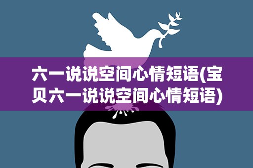 六一说说空间心情短语(宝贝六一说说空间心情短语)