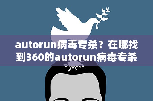 autorun病毒专杀？在哪找到360的autorun病毒专杀
