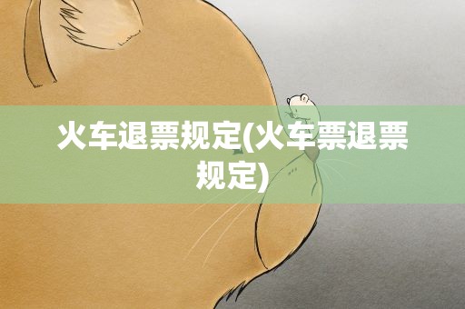 火车退票规定(火车票退票规定)