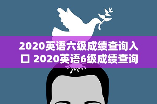 2020英语六级成绩查询入口 2020英语6级成绩查询入口