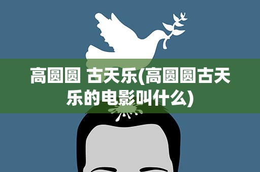 高圆圆 古天乐(高圆圆古天乐的电影叫什么)