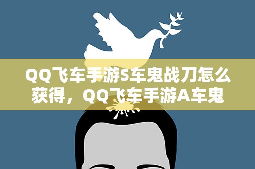 QQ飞车手游S车鬼战刀怎么获得，QQ飞车手游A车鬼战刀获得方法和属性介绍