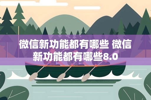 微信新功能都有哪些 微信新功能都有哪些8.0