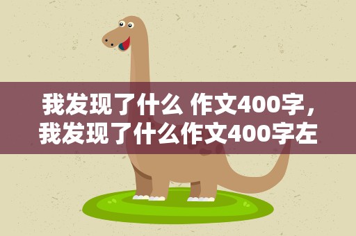 我发现了什么 作文400字，我发现了什么作文400字左右