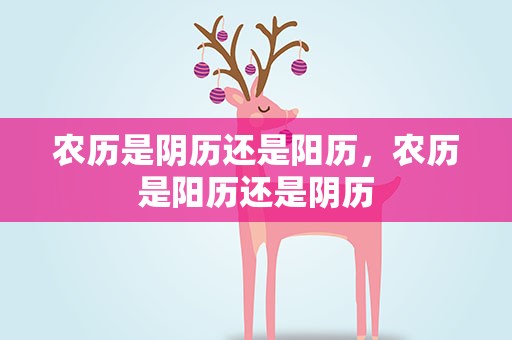 农历是阴历还是阳历，农历是阳历还是阴历