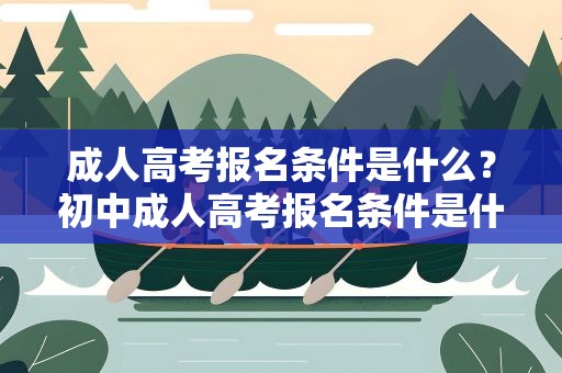 成人高考报名条件是什么？初中成人高考报名条件是什么