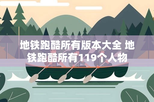 地铁跑酷所有版本大全 地铁跑酷所有119个人物