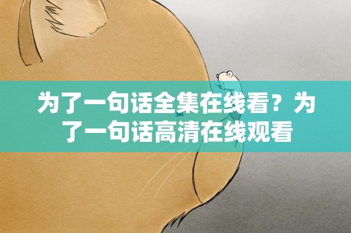 为了一句话全集在线看？为了一句话高清在线观看