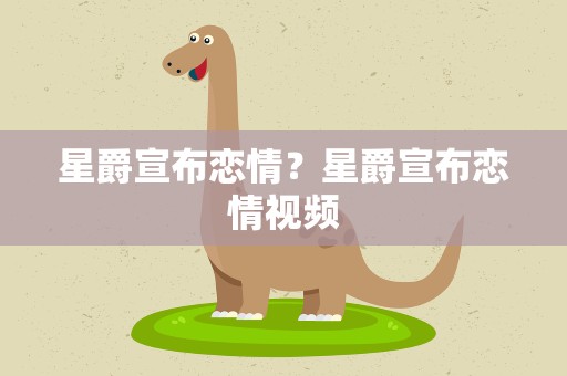星爵宣布恋情？星爵宣布恋情视频