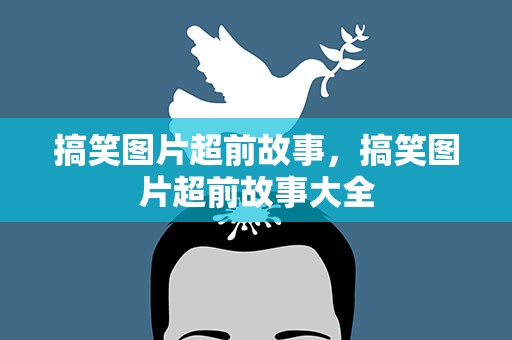 搞笑图片超前故事，搞笑图片超前故事大全