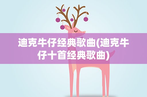 迪克牛仔经典歌曲(迪克牛仔十首经典歌曲)