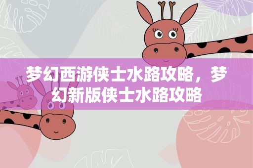 梦幻西游侠士水路攻略，梦幻新版侠士水路攻略