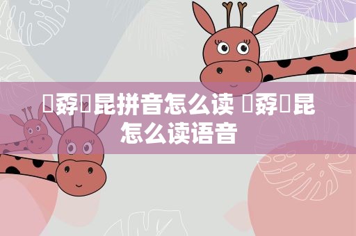 巭孬嫑昆拼音怎么读 巭孬嫑昆怎么读语音