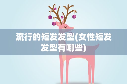 流行的短发发型(女性短发发型有哪些)