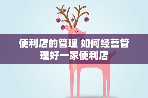 便利店的管理 如何经营管理好一家便利店