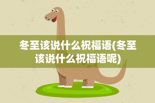 冬至该说什么祝福语(冬至该说什么祝福语呢)