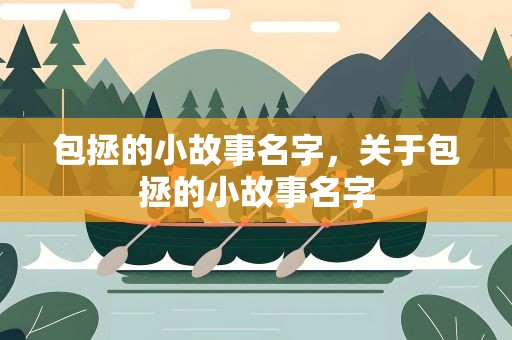 包拯的小故事名字，关于包拯的小故事名字