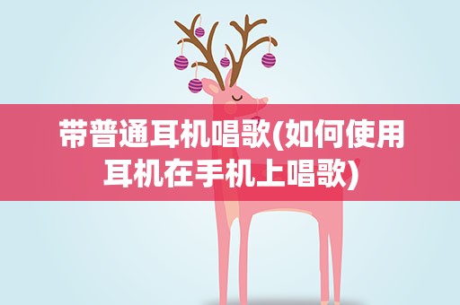 带普通耳机唱歌(如何使用耳机在手机上唱歌)