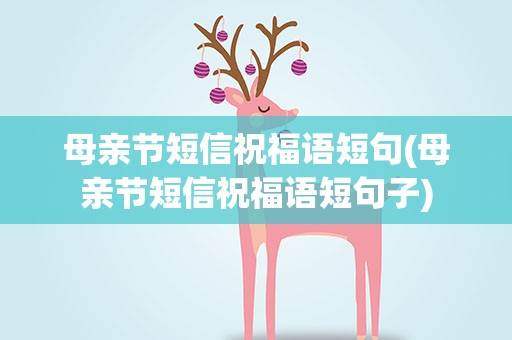 母亲节短信祝福语短句(母亲节短信祝福语短句子)
