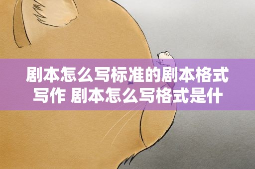 剧本怎么写标准的剧本格式写作 剧本怎么写格式是什么