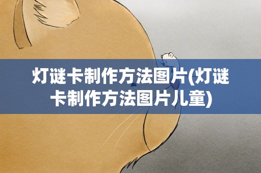 灯谜卡制作方法图片(灯谜卡制作方法图片儿童)