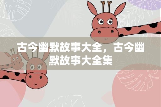 古今幽默故事大全，古今幽默故事大全集