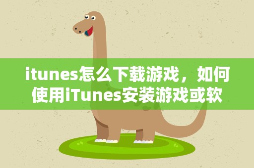 itunes怎么下载游戏，如何使用iTunes安装游戏或软件使用方法介绍