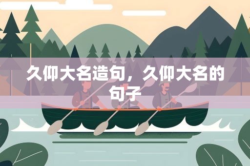 久仰大名造句，久仰大名的句子