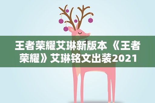 王者荣耀艾琳新版本 《王者荣耀》艾琳铭文出装2021是什么