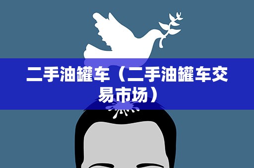 二手油罐车（二手油罐车交易市场）