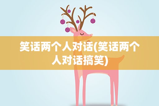 笑话两个人对话(笑话两个人对话搞笑)