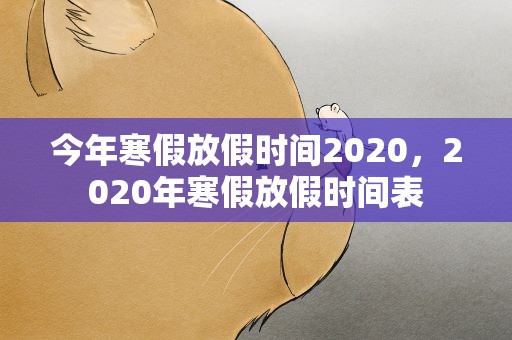 今年寒假放假时间2020，2020年寒假放假时间表